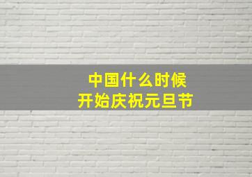 中国什么时候开始庆祝元旦节