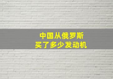 中国从俄罗斯买了多少发动机