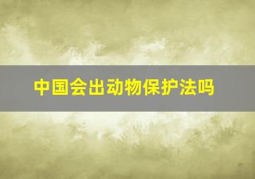 中国会出动物保护法吗