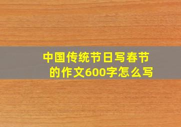 中国传统节日写春节的作文600字怎么写