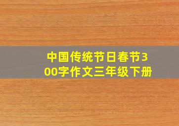 中国传统节日春节300字作文三年级下册