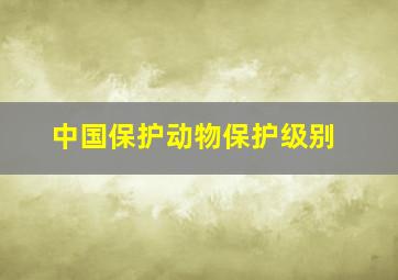 中国保护动物保护级别