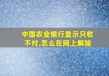 中国农业银行显示只收不付,怎么在网上解除