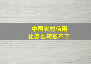 中国农村信用社怎么转账不了