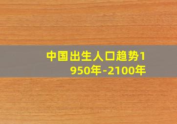 中国出生人口趋势1950年-2100年