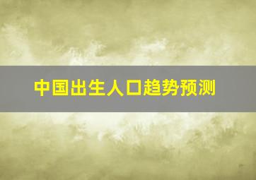 中国出生人口趋势预测