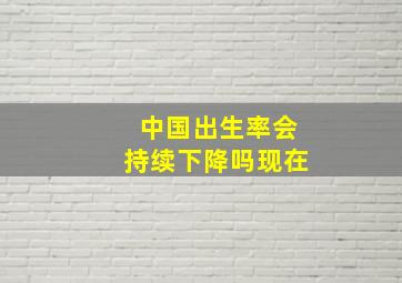 中国出生率会持续下降吗现在