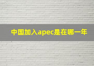 中国加入apec是在哪一年