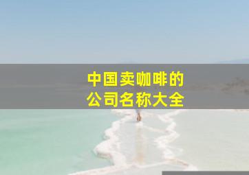 中国卖咖啡的公司名称大全