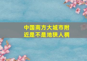 中国南方大城市附近是不是地狭人稠