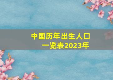 中国历年出生人口一览表2023年