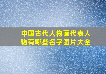 中国古代人物画代表人物有哪些名字图片大全