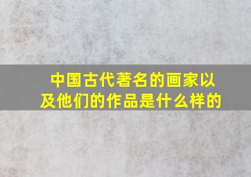 中国古代著名的画家以及他们的作品是什么样的