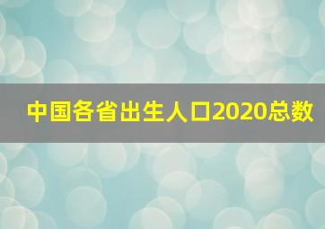 中国各省出生人口2020总数