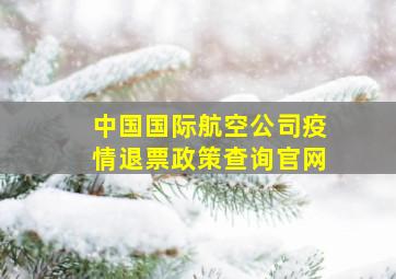 中国国际航空公司疫情退票政策查询官网