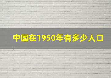 中国在1950年有多少人口