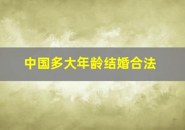 中国多大年龄结婚合法