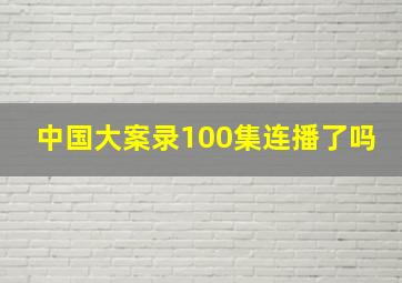 中国大案录100集连播了吗