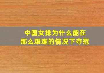 中国女排为什么能在那么艰难的情况下夺冠