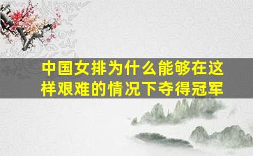 中国女排为什么能够在这样艰难的情况下夺得冠军