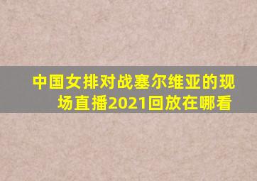 中国女排对战塞尔维亚的现场直播2021回放在哪看