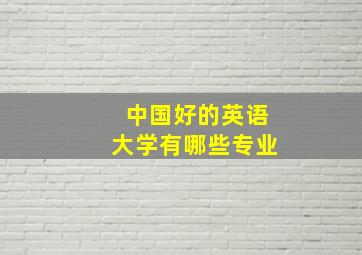 中国好的英语大学有哪些专业