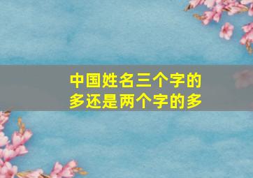 中国姓名三个字的多还是两个字的多