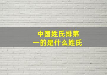 中国姓氏排第一的是什么姓氏