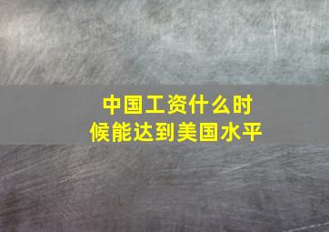 中国工资什么时候能达到美国水平