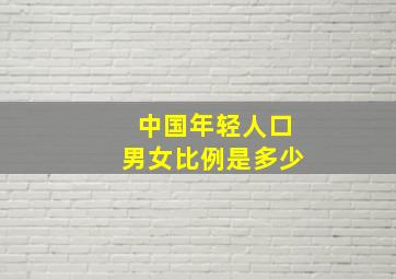 中国年轻人口男女比例是多少