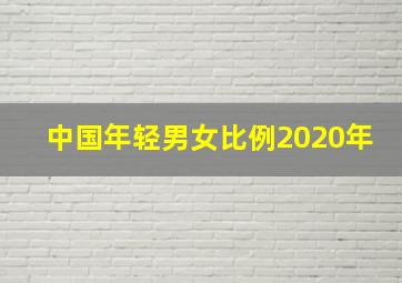 中国年轻男女比例2020年