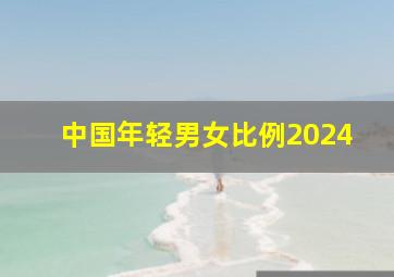 中国年轻男女比例2024