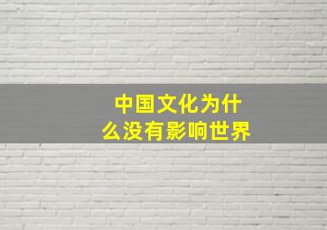 中国文化为什么没有影响世界