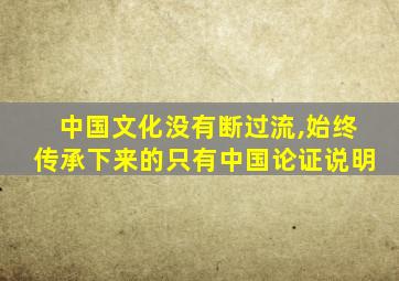 中国文化没有断过流,始终传承下来的只有中国论证说明