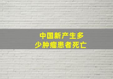 中国新产生多少肿瘤患者死亡