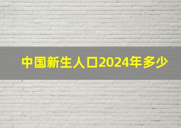 中国新生人口2024年多少