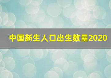 中国新生人口出生数量2020