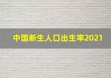 中国新生人口出生率2021