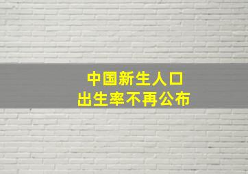 中国新生人口出生率不再公布