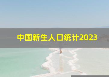 中国新生人口统计2023