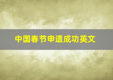 中国春节申遗成功英文