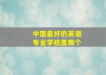 中国最好的英语专业学校是哪个