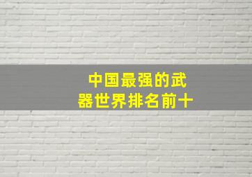 中国最强的武器世界排名前十