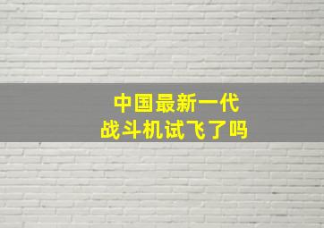 中国最新一代战斗机试飞了吗