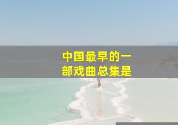 中国最早的一部戏曲总集是