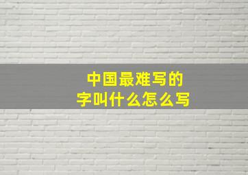 中国最难写的字叫什么怎么写