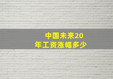 中国未来20年工资涨幅多少