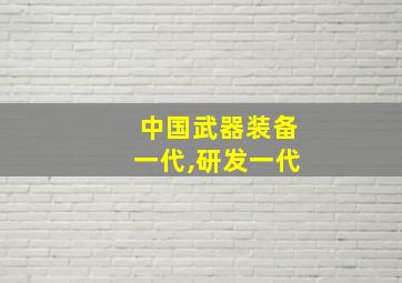 中国武器装备一代,研发一代