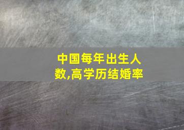 中国每年出生人数,高学历结婚率