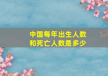 中国每年出生人数和死亡人数是多少